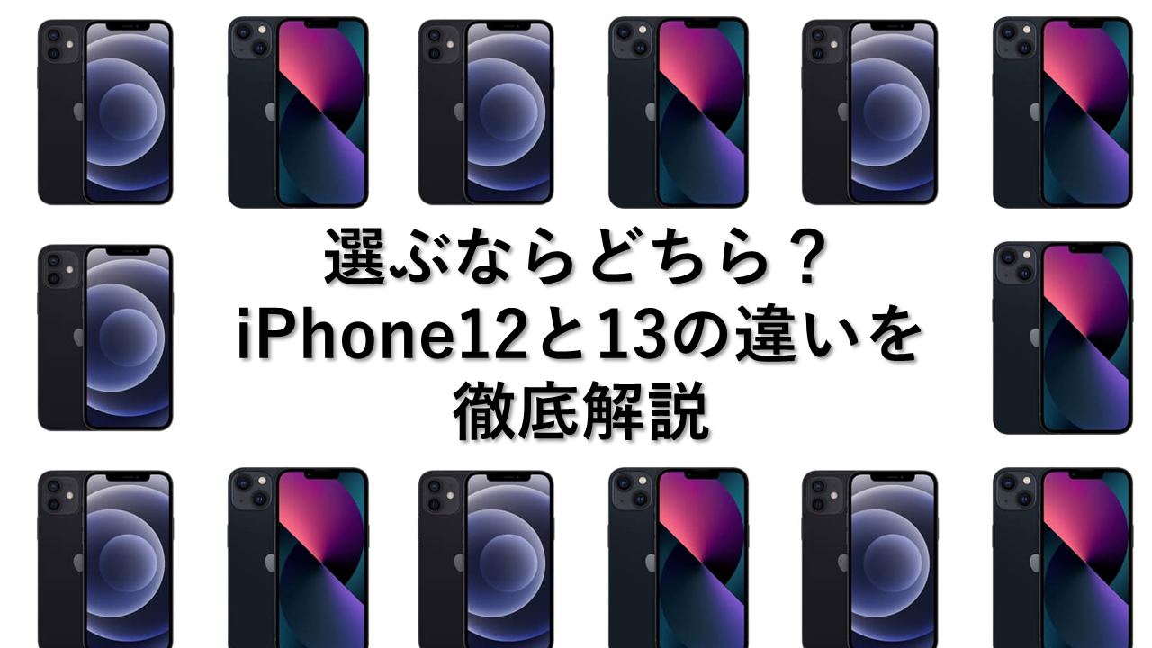選ぶならiPhone12,iPhone13、どっち？
