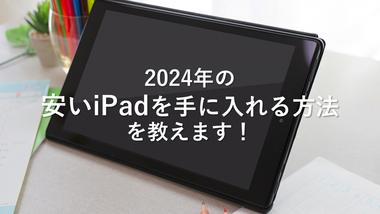 2024年の安いiPadを手に入れる方法を教えます！