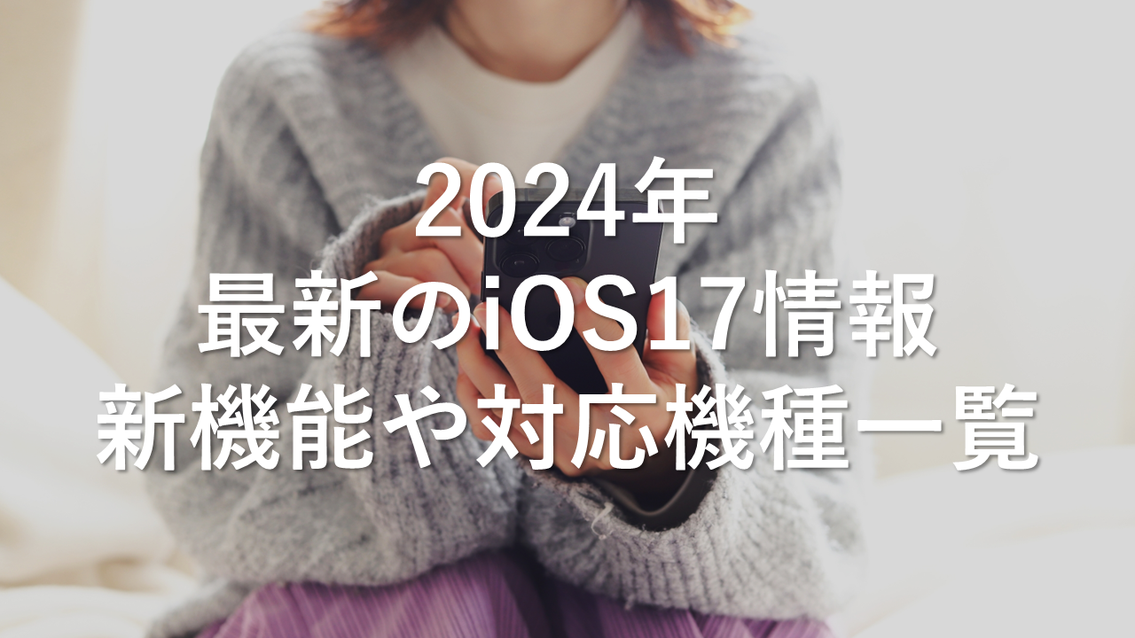 2024年　最新のiOS17情報　新機能や対応機種一覧