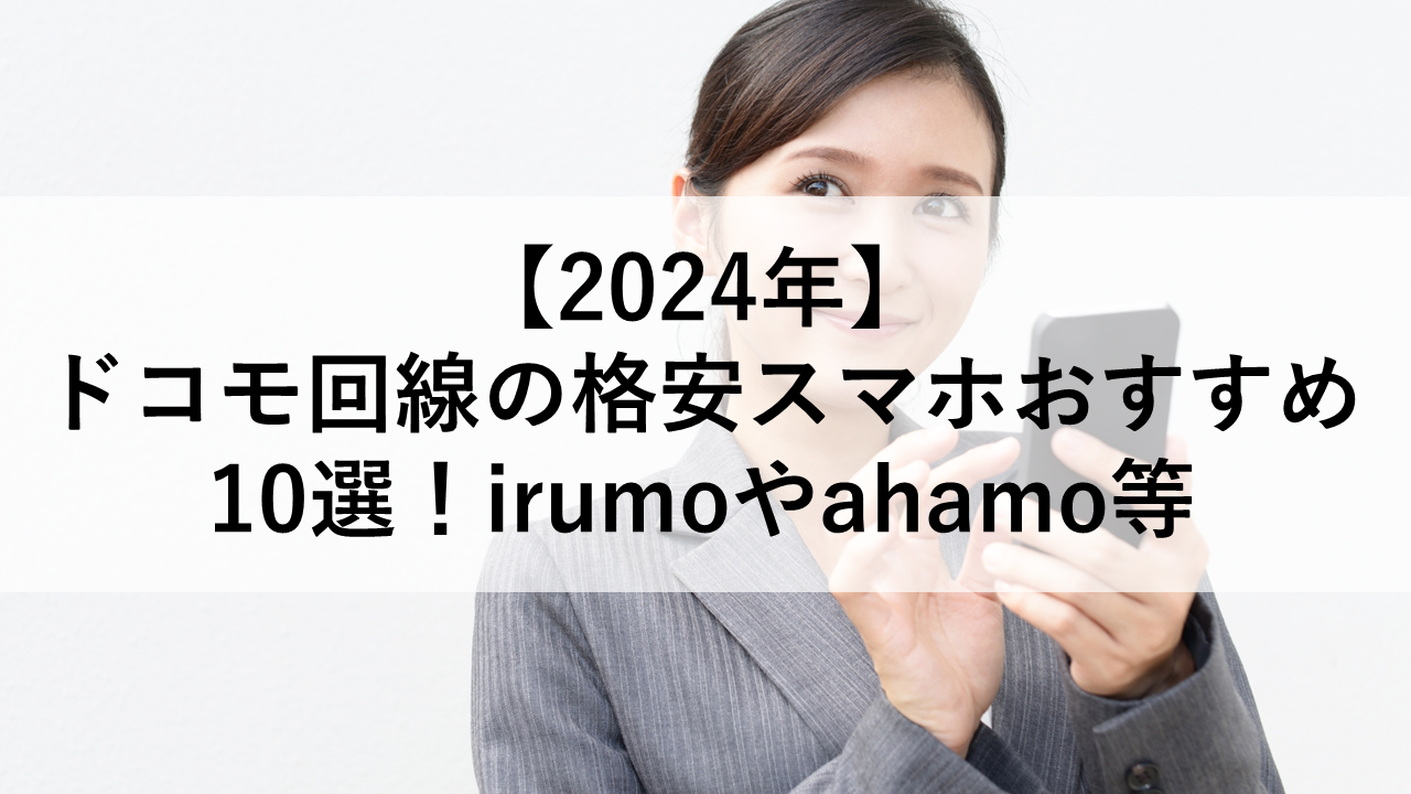 【2024年】ドコモ回線の格安スマホおすすめ10選！irumoやahamo等