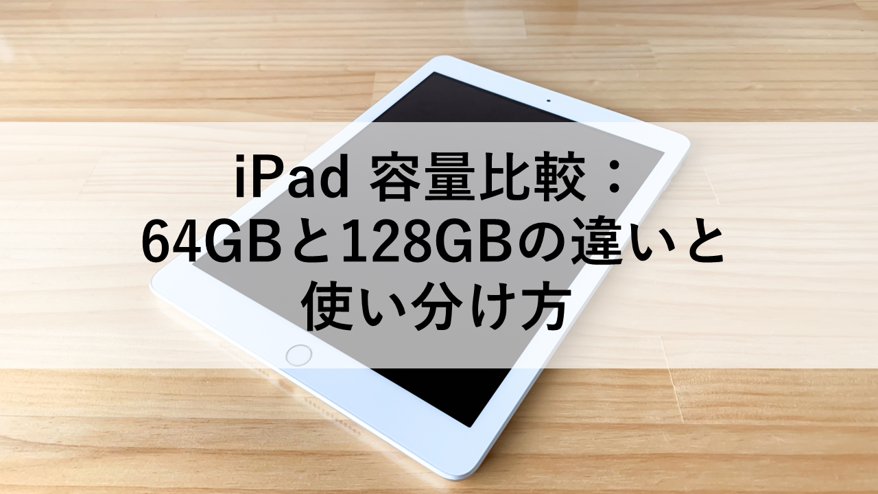 iPad 容量比較：64GBと128GBの違いと使い分け方