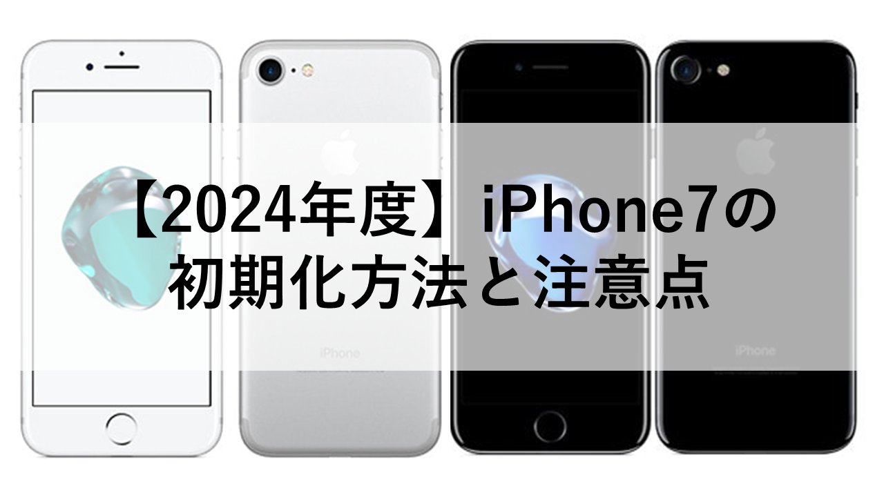 【2024年度】iPhone7の初期化方法と注意点