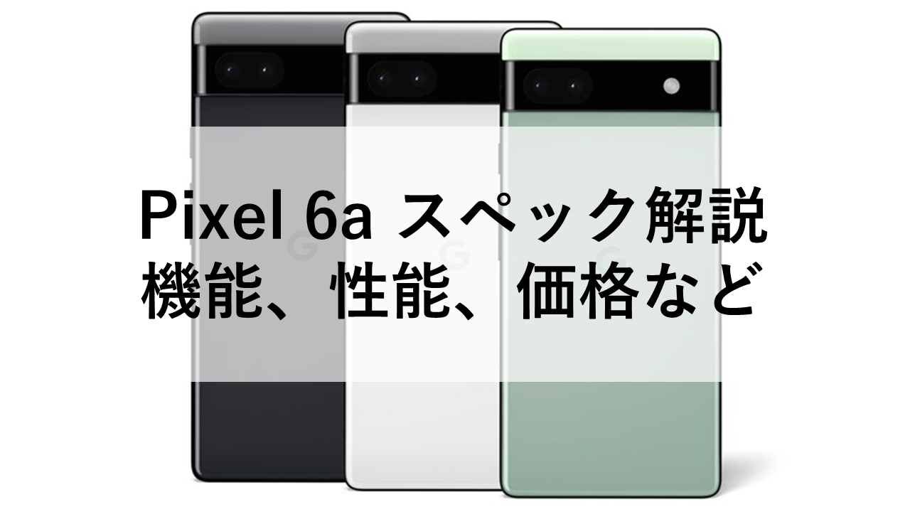 Pixel 6a スペック解説：機能、性能、価格など