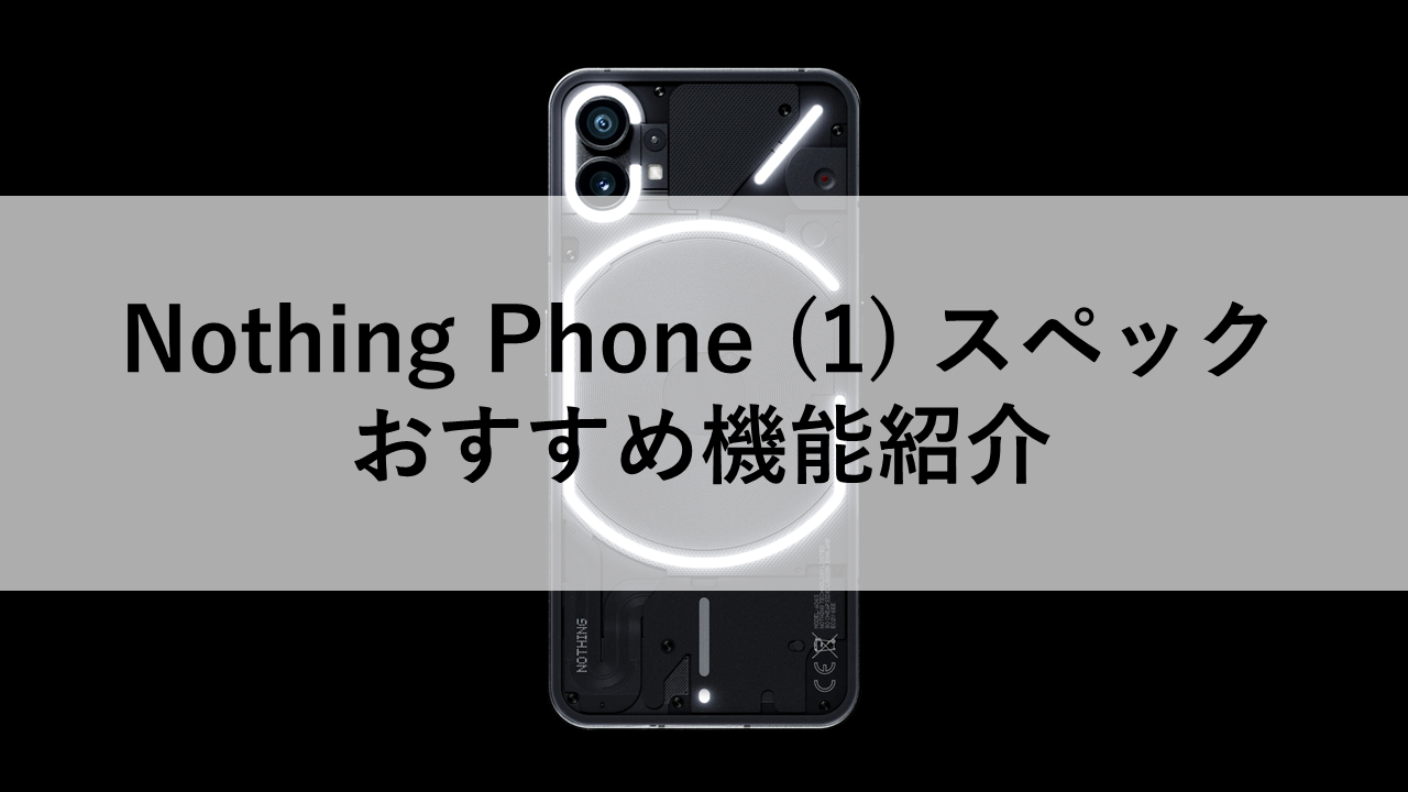 Nothing Phone (1) スペック｜おすすめ機能紹介