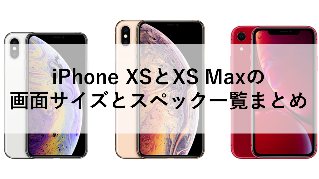 iPhone XSとXS Maxの画面サイズとスペック一覧まとめ