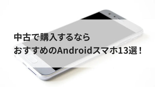 中古で購入するならおすすめのAndroidスマホ13選!